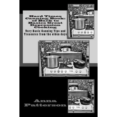 Hard Times Canning Book: of Back to Basics Great Depression Cooking: Very Basic Canning Tips and Treasures from the olden days - Paperback