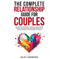 The Complete Relationship Guide for Couples: The Ultimate Workbook to Deepen Understanding, Enhance Communication, Build and Restore Trust, Increase I - Paperback