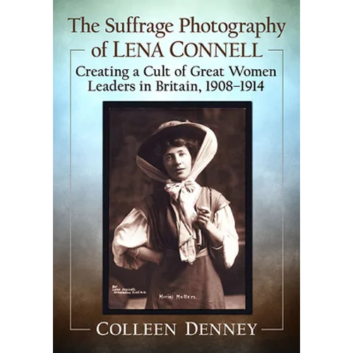 The Suffrage Photography of Lena Connell: Creating a Cult of Great Women Leaders in Britain, 1908-1914 - Paperback
