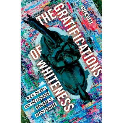 The Gratifications of Whiteness: W. E. B. Du Bois and the Enduring Rewards of Anti-Blackness - Paperback