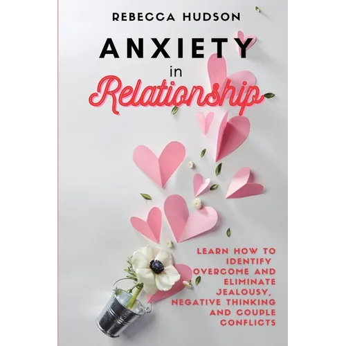Anxiety In Relationship: Learn How to Identify, overcome and eliminate Jealousy, Negative thinking and Couple conflicts. - Paperback