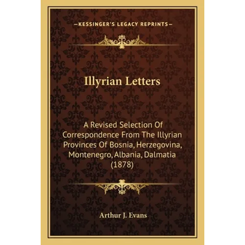 Illyrian Letters: A Revised Selection Of Correspondence From The Illyrian Provinces Of Bosnia, Herzegovina, Montenegro, Albania, Dalmatia (1878) - Paperback
