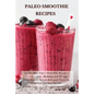 Paleo Smoothie Recipes: 120 Healthy Paleo Smoothie Recipes for Detoxing, Alkalizing and Weight Loss: Boost Metabolism and Turn On Your Fat Bur - Paperback