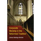 Corporate Worship in the Reformed Tradition - Paperback