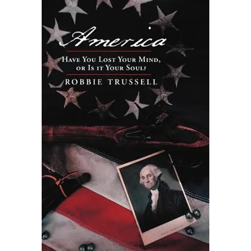 America, Have You Lost Your Mind, or Is It Your Soul?: Can't You Remember the Faith of Your Fathers, or Do You Want To? - Paperback