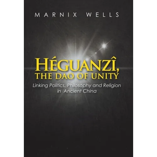 Héguanzî, the Dao of Unity: Linking Politics, Philosophy and Religion in Ancient China - Hardcover