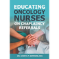 Educating Oncology Nurses on Chaplaincy Referrals - Paperback
