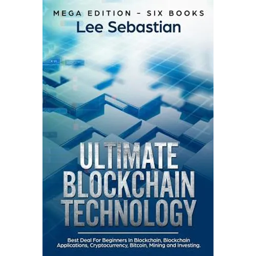 Ultimate Blockchain Technology: Mega Edition - Six Books - Best Deal For Beginners in Blockchain, Blockchain Applications, Cryptocurrency, Bitcoin, Mi - Paperback