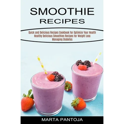 Smoothies Recipes: Quick and Delicious Recipes Cookbook for Optimize Your Health (Healthy Delicious Smoothies Recipes for Weight Loss Managing Diabete - Paperback