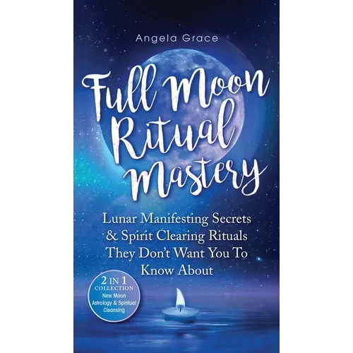 Full Moon Ritual Mastery: Lunar Manifesting Secrets & Spirit Clearing Rituals They Don't Want You To Know About (New Moon Astrology & Spiritual - Hardcover