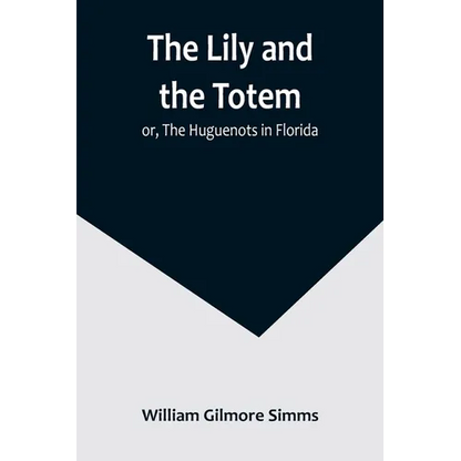 The Lily and the Totem; or, The Huguenots in Florida - Paperback