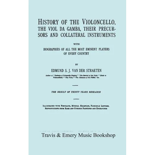 History of the Violoncello, the Viol da Gamba, their Precursors and Collateral Instruments, with Biographies of all the Most Eminent players in Every - Hardcover