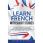 Learn French with Short Stories: Over 100 Dialogues & Daily Used Phrases to Learn French in no Time. Language Learning Lessons for Beginners to Improv - Paperback