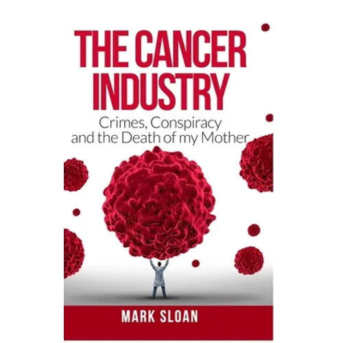 The Cancer Industry: Crimes, Conspiracy and The Death of My Mother - Hardcover