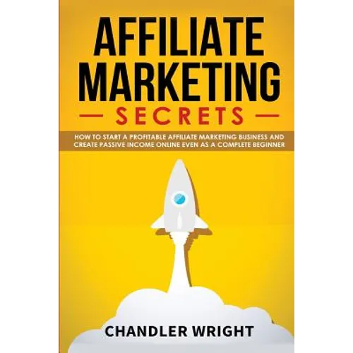 Affiliate Marketing: Secrets - How to Start a Profitable Affiliate Marketing Business and Generate Passive Income Online, Even as a Complete Beginner - Paperback