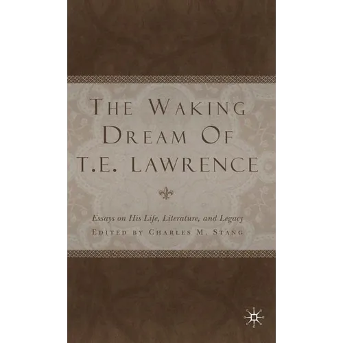 The Waking Dream of T.E. Lawrence: Essays on His Life, Literature, and Legacy - Hardcover