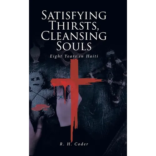 Satisfying Thirsts, Cleansing Souls: Eight Years in Haiti - Hardcover