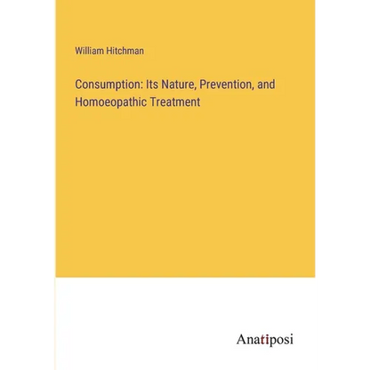 Consumption: Its Nature, Prevention, and Homoeopathic Treatment - Paperback