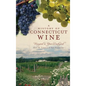 A History of Connecticut Wine: Vineyard in Your Backyard - Hardcover