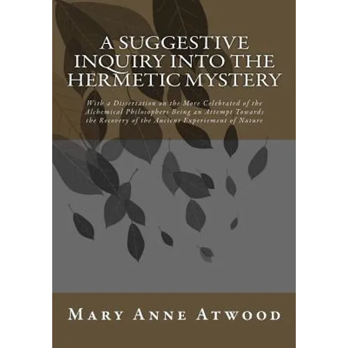 A Suggestive Inquiry Into The Hermetic Mystery: With a Dissertation on the More Celebrated of the Alchemical Philosophers Being an Attempt Towards the - Paperback