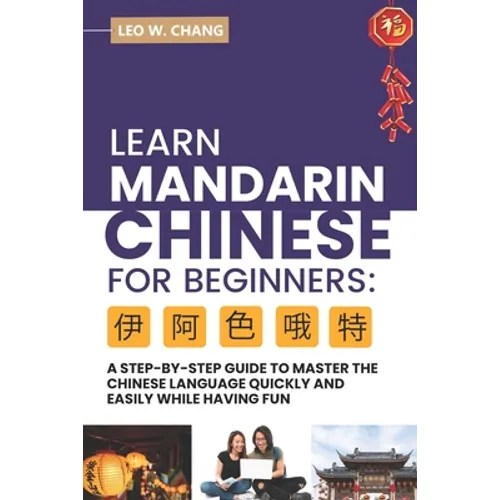 Learn Mandarin Chinese for Beginners: A Step Step-by -Step Guide to Master the Chinese Language Quickly and Easily While Having Fun - Paperback