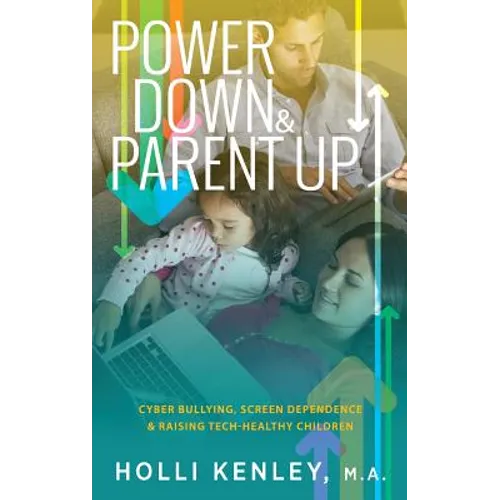 Power Down & Parent Up!: Cyber Bullying, Screen Dependence & Raising Tech-Healthy Children - Hardcover
