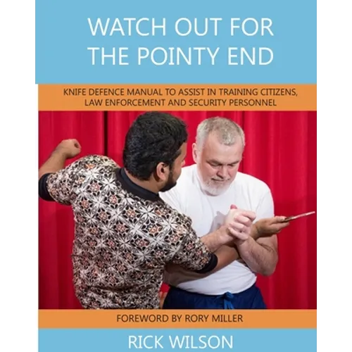 Watch Out for the Pointy End: Knife Defence Manual to Assist in Training Citizens, Law Enforcement and Security Personnel - Paperback