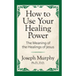 How to Use Your Healing Power: The Meaning of the Healings of Jesus: The Meaning of the Healings of Jesus - Paperback