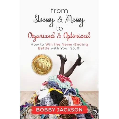 From Stressy & Messy to Organized & Optimized: How to Win the Never Ending Battle With Your Stuff - Paperback
