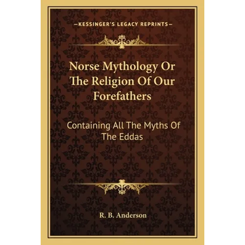 Norse Mythology or the Religion of Our Forefathers: Containing All the Myths of the Eddas - Paperback
