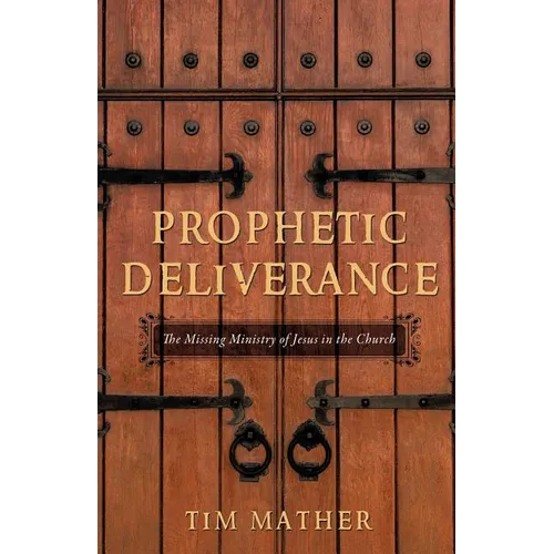 Prophetic Deliverance: The Missing Ministry of Jesus in the Church - Paperback