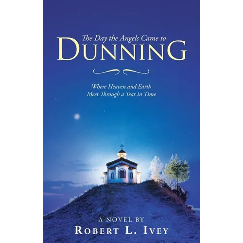 The Day the Angels Came to Dunning: Where Heaven and Earth Meet Through a Tear in Time - Paperback