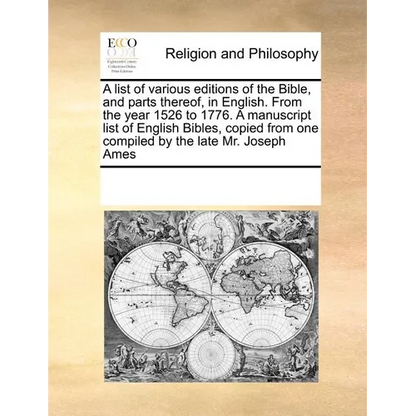 A List of Various Editions of the Bible, and Parts Thereof, in English. from the Year 1526 to 1776. a Manuscript List of English Bibles, Copied from O - Paperback