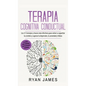 Terapia cognitiva conductual: Los 21 consejos y trucos más efectivos para volver a capacitar tu cerebro y superar la depresión, la ansiedad y fobias - Hardcover