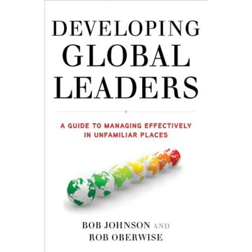 Developing Global Leaders: A Guide to Managing Effectively in Unfamiliar Places - Hardcover