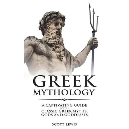 Greek Mythology: A Captivating Guide to the Classic Greek Myths, Gods and Goddesses - Paperback