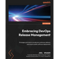 Embracing DevOps Release Management: Strategies and tools to accelerate continuous delivery and ensure quality software deployment - Paperback