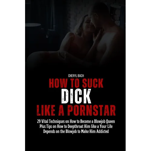 How to Suck Dick like a Pornstar: 29 Vital Techniques on How to Become a Blowjob Queen Plus Tips on How to Deepthroat Him like a Your Life Depends on - Paperback