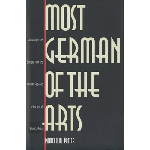 Most German of the Arts: Musicology and Society from the Weimar Republic to the End of Hitler`s Reich - Hardcover
