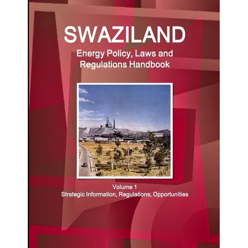 Swaziland Energy Policy, Laws and Regulations Handbook Volume 1 Strategic Information, Regulations, Opportunities - Paperback