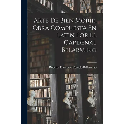 Arte De Bien Morir, Obra Compuesta En Latin Por El Cardenal Belarmino - Paperback