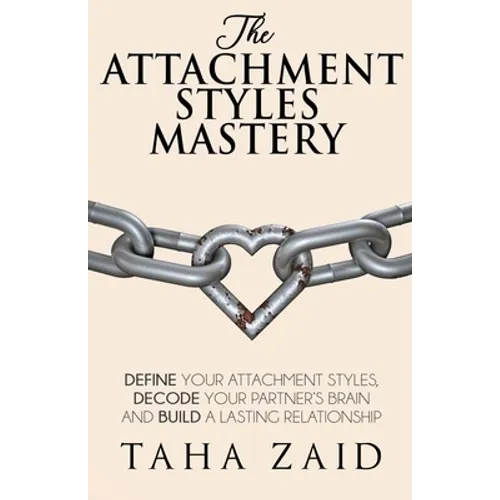 The Attachment Styles Mastery: Define Your Attachment Style, Decode Your Partner's Brain And Build a Lasting Relationship - Paperback