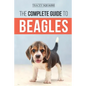 The Complete Guide to Beagles: Choosing, Housebreaking, Training, Feeding, and Loving Your New Beagle Puppy - Paperback
