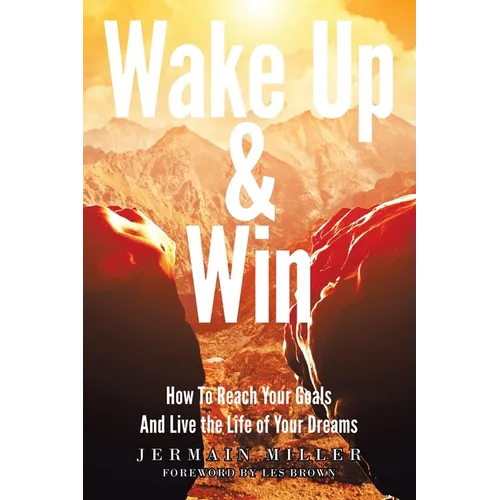 Wake Up & Win: How To Reach Your Goals And Live the Life of Your Dreams - Paperback