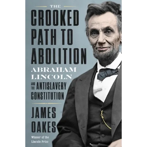 The Crooked Path to Abolition: Abraham Lincoln and the Antislavery Constitution - Hardcover