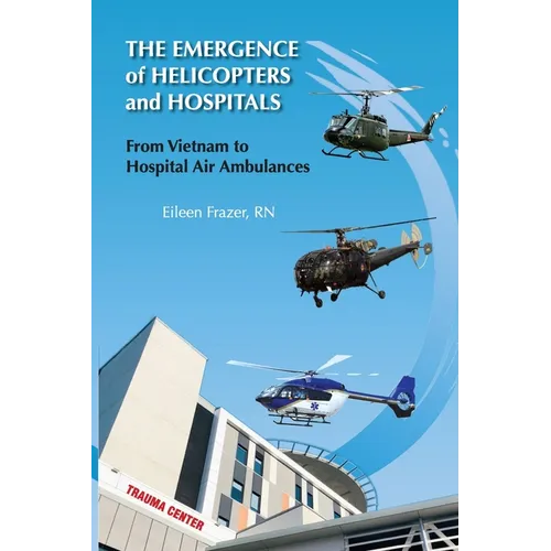 The Emergence of Helicopters and Hospitals: From Vietnam to Hospital Air Ambulances - Paperback
