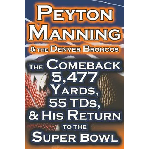 Peyton Manning & the Denver Broncos - The Comeback 5,477 Yards, 55 Tds, & His Return to the Super Bowl - Paperback