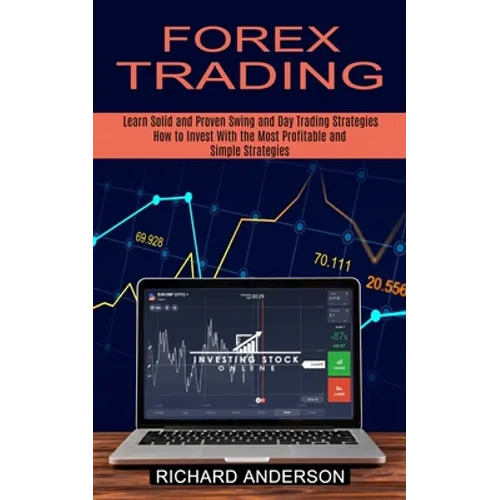 Forex Trading: How to Invest With the Most Profitable and Simple Strategies (Learn Solid and Proven Swing and Day Trading Strategies) - Paperback