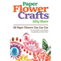Paper Flower Crafts (2nd Edition): 68 Paper Flowers You Can Use For Decorations, Card Accents, Scrapbooking, & Much More! - Paperback