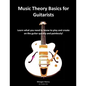 Music Theory Basics for Guitarists: Learn What You Need To Know To Create On The Guitar Quickly and Painlessly - Paperback